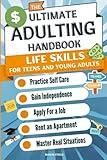 The Ultimate Adulting Handbook Life Skills for Teens and Young Adults: Practice Self Care Gain Independence Apply For a Job Rent an Apartment Master Real Situations