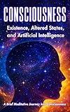 Consciousness: Existence, Altered States, and Artificial Intelligence - A Brief Meditative Journey into Consciousness