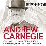 Andrew Carnegie: Insight and Analysis into the Life of a True Entrepreneur, Industrialist, and Philanthropist: Business Biographies and Memoirs - Titans of Industry, Book 1