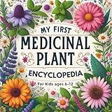My First Medicinal Plant Encyclopedia for Kids ages 6-12: An Illustrated Journey into Healing Herbs, Natural Remedies, and Herbal Magic for Curious Minds, Budding Herbalists and Young Explorers