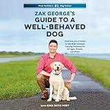Zak George's Guide to a Well-Behaved Dog: Proven Solutions to the Most Common Training Problems for All Ages, Breeds, and Mixes