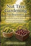 Nut Tree Gardening for Beginners: A Practical Guide to Growing Hazelnuts and Chestnuts for Food, Profit, and Sustainability