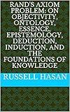Rand's Axiom Problem: On Objectivity, Ontology, Essence, Epistemology, Deduction, Induction, and the Foundations of Knowledge (Philosophy)