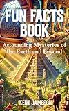 Fun Facts Book: Astounding Mysteries of the Earth and Beyond (Fun Facts for Inquisitive Minds)