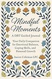 Mindful Moments: A DBT Guided Journal: A Companion Against Reactivity and Emotional Distress Through Emotional Regulation, Coping Strategies, and Personal Growth
