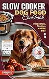 Slow Cooker Dog Food Cookbook: 100+ Easy & Delicious Homemade Recipes for a Well-Balanced, Nutritious Canine Diet | Tips and Tricks for Transitioning Your Furry Friend to Wholesome Meals