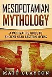 Mesopotamian Mythology: A Captivating Guide to Ancient Near Eastern Myths
