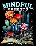 Mindful Moments Adult Coloring Book: Mindfulness Coloring Book for Adults with Flowers, Mushroom, Garden, Landscape and More to Relief Anxiety and Depression