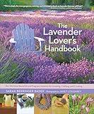 The Lavender Lover's Handbook: The 100 Most Beautiful and Fragrant Varieties for Growing, Crafting, and Cooking