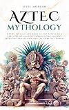 Aztec Mythology: Myths, rituals and gods of the Aztecs in a captivating journey through the ancient Mexican civilization and its spiritual world (Mythos Cosmos)