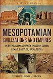 Mesopotamian Civilizations and Empires: An Enthralling Journey Through Sumer, Akkad, Babylon, and Assyria (Exploring the Past)