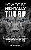 How to Be Mentally Tough: How to Instantly Program Your Mind for Emotional Mastery and Unbreakable Focus (In Relationships, Business, Sports, or Any Other Area Of Your Life)