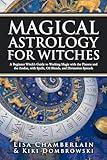 Magical Astrology for Witches: A Beginner Witch’s Guide to Working Magic with the Planets and the Zodiac, with Spells, Oil Blends, and Divination Spreads (Witchcraft for Beginners)