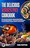The Delicious Korean Cookbook: 60+ Easy and Authentic Step-by-Step Recipes for Everyday Cooking — From Kimchi and Banchan to Meat, Seafood, Soups, Noodles, and Desserts (Full Color Edition)