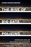 The Rise of Big Data Policing: Surveillance, Race, and the Future of Law Enforcement