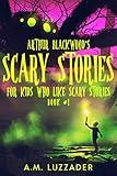 Arthur Blackwood's Scary Stories for Kids who Like Scary Stories: Book 1