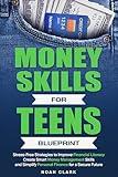 Money Skills for Teens Blueprint: Stress-Free Strategies to Improve Financial Literacy, Create Smart Money Management Skills, and Simplify Personal Finance for a Secure Future