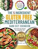 The 5-Ingredient Gluten-Free Mediterranean DASH Diet Cookbook: Quick and Easy Recipes for a Healthier Life. (The Gluten-Free Mediterranean DASH Diet)