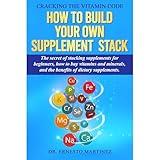 Cracking the Vitamin Code: How to Build your Own Supplement Stack. The Secret of Stacking Supplements for Beginners, How to Buy Vitamins and Minerals, and the Benefits of Dietary Supplements.