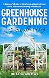 Greenhouse Gardening for Sustainable Living: A Beginner’s Guide to Transforming Your Backyard Into a Year-Round Growing Powerhouse