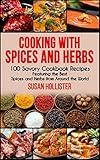 Cooking with Spices and Herbs: 100 Savory Cookbook Recipes Featuring the Best Spices and Herbs from Around the World (Delicious Cookbook Recipes Using The Best Spices and Herbs From Around The World)