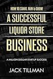 How to Start, Run & Grow a Successful Liquor Store Business: A Million Dollar Startup Guide to Success