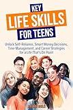 Key Life Skills for Teens: Unlock Self-Reliance, Smart Money Decisions, Savvy Schedules and Career Strategies for a Life That's On Point