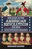 The Story of the American Revolution for Kids: A War for Independence; Before, During, and After the Declaration of Independence (The Stories of ... to the Civil War — A Two-Book Adventure Set)
