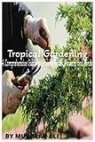 Tropical Gardening: A Comprehensive Guide to Growing Fruits, Flowers, and Ponds: A Comprehensive Guide to Gardening in Tropical Climates
