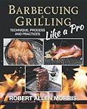 Barbecuing & Grilling Like a Pro: Technique, Process and Practices
