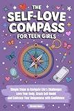 The Self-Love Compass for Teen Girls: Simple Steps to Navigate Life’s Challenges, Love Your Body, Crush Self-Doubt, and Embrace Your Uniqueness with Confidence