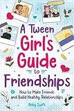 A Tween Girl's Guide to Friendships: How to Make Friends and Build Healthy Relationships. The Complete Friendship Handbook for Young Girls. (Tween Guides to Growing Up)