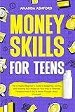 Money Skills for Teens: The Complete Beginner’s Guide to Budgeting, Saving, and Growing Your Money on Your Way to Financial Freedom—Even if You’ve ... About Finances! (Empowering Skills For Teens)