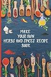 MAKE YOUR OWN HERBS AND SPICES RECIPE BOOK: Make Amazing Mixes and Seasonings (Seasonings, Spice Rubs, Mixing Spices, Creating Spice Mixes, Creating Herb Mixes)