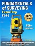 Fundamentals of Surveying Exam Prep: The All-in-One Simplified Study Guide with Practical Problems and Solutions to Pass the Current FS and PS Exams