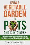 Grow a Vegetable Garden in Pots and Containers: A Regional Guide to Small Space Vegetable and Herb Gardening In and Around the Home