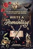 Write a Romantasy: 99 Writing Prompts to Craft a Tale of Heart and Heroism (Prompts for Writers)