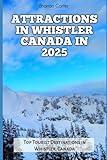 ATTRACTIONS IN WHISTLER CANADA IN 2025: Top Tourist Destinations in Whistler, Canada (Travel Books and Tour Guides)