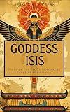 Goddess Isis: Tales of the Divine Feminine in Egyptian Mythology