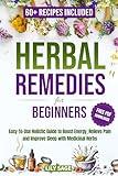 Herbal Remedies for Beginners: An Easy-to-Use Holistic Guide to Boost Energy, Relieve Pain, and Improve Sleep with Medicinal Herbs