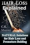 Hair Loss Explained - Natural Solutions for Hair Loss and Premature Balding: (Natural Hair Care, Hair Loss, Scalp Treatments, Balding, Cure, Going Bald, Remedies)