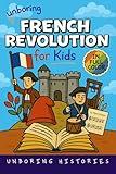 Unboring French Revolution for Kids: Funny, Interesting, Concise Guide to a Time of Napoleonic Era, Liberty, and Guillotines You Won’t Believe Are True ... Pictures, Videos, & Activities Book 2)