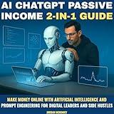 AI ChatGPT Passive Income: 2-in-1 Guide: Make Money Online with Artificial Intelligence and Prompt Engineering for Digital Leaders and Side Hustles