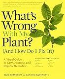 What's Wrong With My Plant? (And How Do I Fix It?): A Visual Guide to Easy Diagnosis and Organic Remedies (What’s Wrong Series)