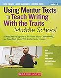 Using Mentor Texts to Teach Writing With the Traits: Middle School: An Annotated Bibliography of 150 Picture Books, Chapter Books, and Young Adult Novels With Teacher-Tested Lessons