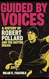 Guided by Voices: A History of Robert Pollard and the Dayton Dream: From Basement Tapes to Indie Rock Legends