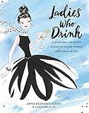 Ladies Who Drink: A Stylishly Spirited Guide to Mixed Drinks and Small Bites