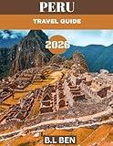 PERU TRAVEL GUIDE 2026: Peru Travel Guide 2025-2026: Explore Ancient Wonders, Vibrant Culture, and Breathtaking Landscapes.