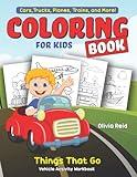 Cars, Trucks, Planes, Trains, and More! Coloring Book for Kids: Things That Go, Vehicle Activity Workbook, Fun and Learning Color Pages for Toddlers, ... Kindergarten, and School-Age Children