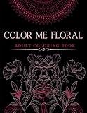 Color Me Floral: 100 Relaxing Mandala Floral Coloring Pages For Stress Relief